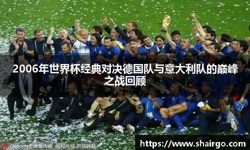 xingkong.com2006年世界杯经典对决德国队与意大利队的巅峰之战回顾